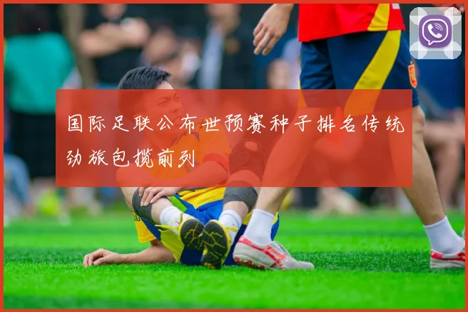 国际足联公布世预赛种子排名传统劲旅包揽前列