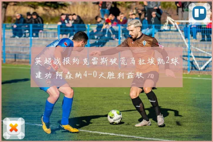 英超战报约克雷斯破荒马杜埃凯2球建功 阿森纳4-0大胜利兹联